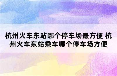 杭州火车东站哪个停车场最方便 杭州火车东站乘车哪个停车场方便